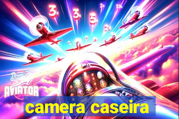 camera caseira